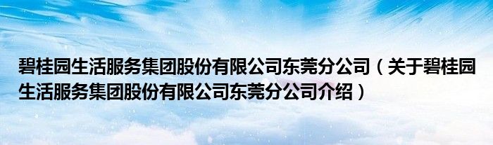  碧桂园生活服务集团股份有限公司东莞分公司（关于碧桂园生活服务集团股份有限公司东莞分公司介绍）