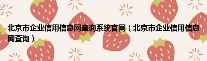 北京市企业信用信息网查询系统官网（北京市企业信用信息网查询）