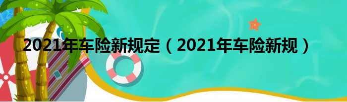 2021年车险新规定（2021年车险新规）