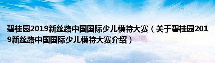  碧桂园2019新丝路中国国际少儿模特大赛（关于碧桂园2019新丝路中国国际少儿模特大赛介绍）