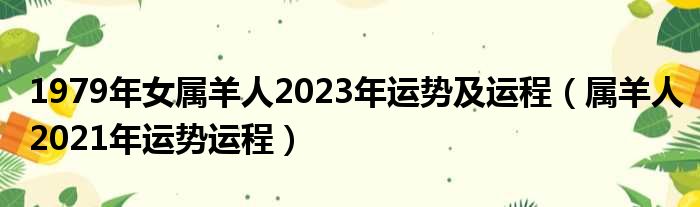 1979年女属羊人2023年运势及运程（属羊人2021年运势运程）