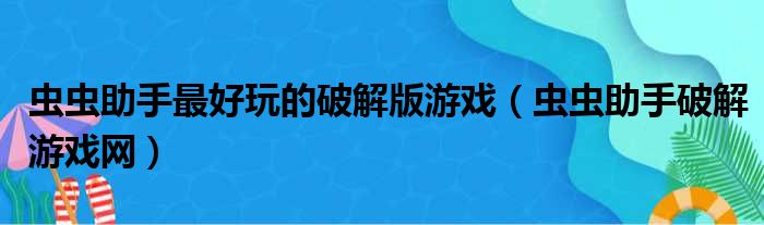 虫虫助手最好玩的破解版游戏（虫虫助手破解游戏网）