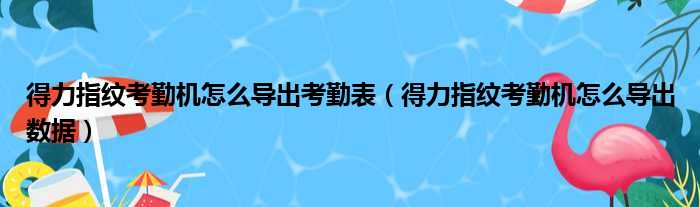 得力指纹考勤机怎么导出考勤表（得力指纹考勤机怎么导出数据）