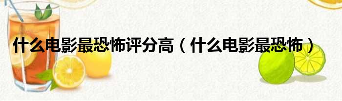 什么电影最恐怖评分高（什么电影最恐怖）