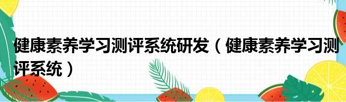 健康素养学习测评系统研发（健康素养学习测评系统）