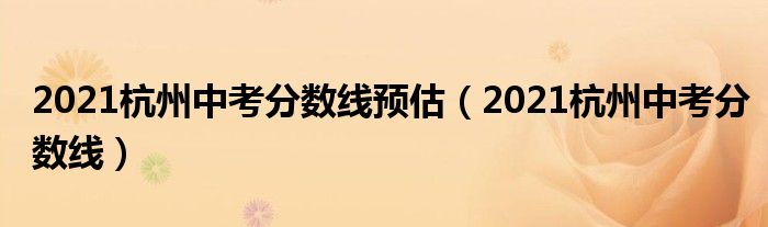 2021杭州中考分数线预估（2021杭州中考分数线）