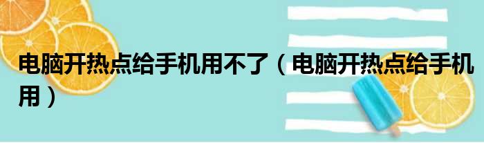 电脑开热点给手机用不了（电脑开热点给手机用）