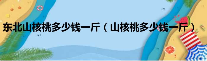 东北山核桃多少钱一斤（山核桃多少钱一斤）