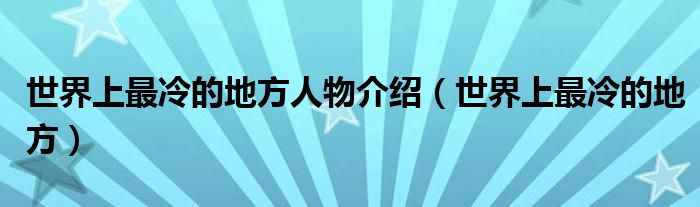 世界上最冷的地方人物介绍（世界上最冷的地方）