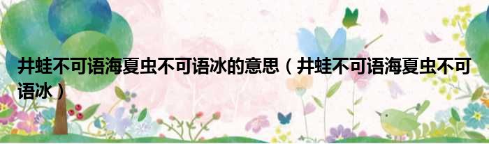 井蛙不可语海夏虫不可语冰的意思（井蛙不可语海夏虫不可语冰）