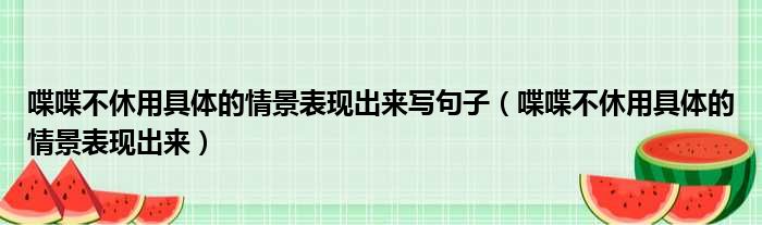 喋喋不休用具体的情景表现出来写句子（喋喋不休用具体的情景表现出来）