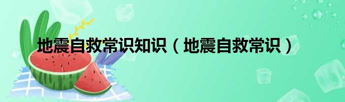 地震自救常识知识（地震自救常识）