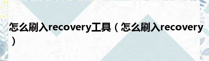 怎么刷入recovery工具（怎么刷入recovery）