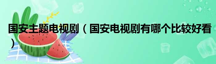 国安主题电视剧（国安电视剧有哪个比较好看）