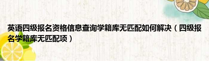 英语四级报名资格信息查询学籍库无匹配如何解决（四级报名学籍库无匹配项）