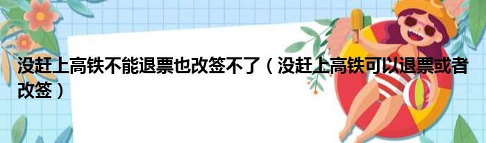 没赶上高铁不能退票也改签不了（没赶上高铁可以退票或者改签）