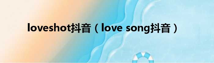 loveshot抖音（love song抖音）