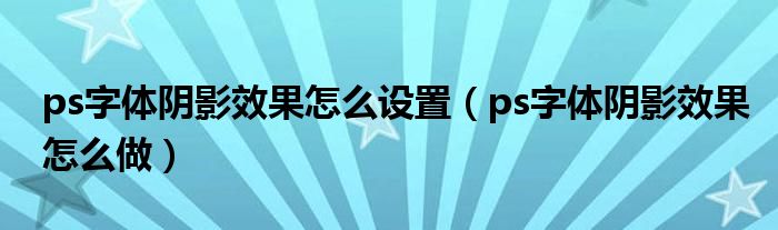 ps字体阴影效果怎么设置（ps字体阴影效果怎么做）