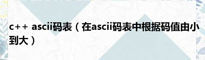 c++ ascii码表（在ascii码表中根据码值由小到大）