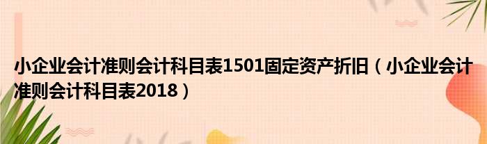 小企业会计准则会计科目表1501固定资产折旧（小企业会计准则会计科目表2018）