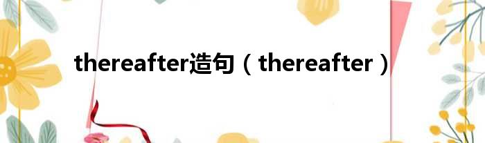 thereafter造句（thereafter）