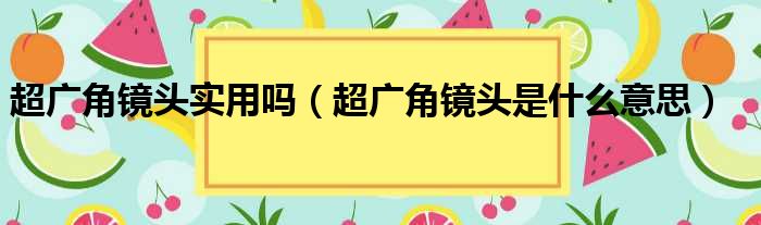 超广角镜头实用吗（超广角镜头是什么意思）