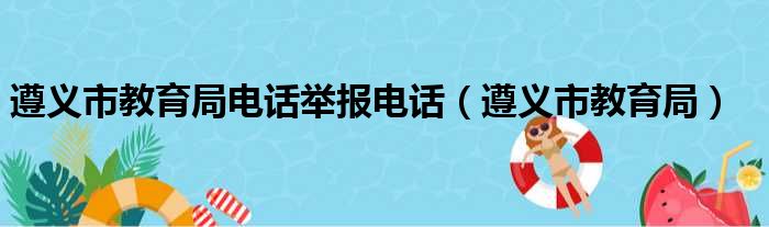 遵义市教育局电话举报电话（遵义市教育局）