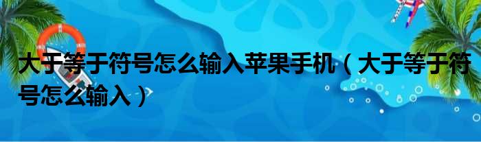 大于等于符号怎么输入苹果手机（大于等于符号怎么输入）