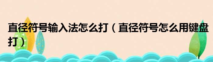 直径符号输入法怎么打（直径符号怎么用键盘打）