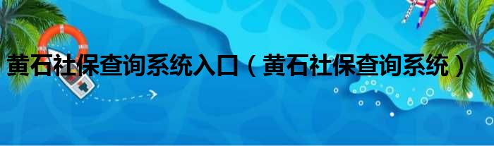 黄石社保查询系统入口（黄石社保查询系统）