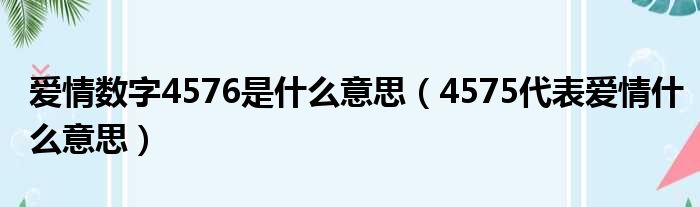 爱情数字4576是什么意思（4575代表爱情什么意思）