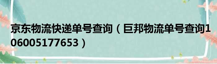 京东物流快递单号查询（巨邦物流单号查询106005177653）