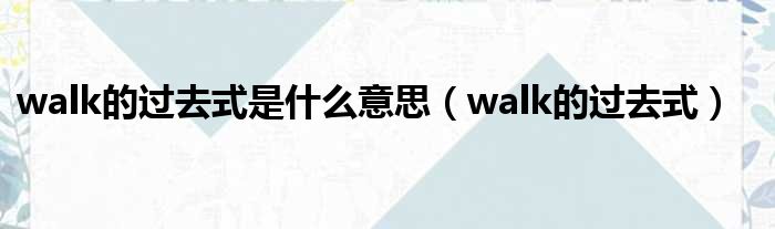 walk的过去式是什么意思（walk的过去式）