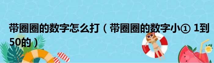 带圈圈的数字怎么打（带圈圈的数字小① 1到50的）