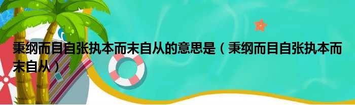 秉纲而目自张执本而末自从的意思是（秉纲而目自张执本而末自从）