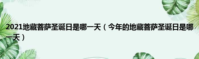 2021地藏菩萨圣诞日是哪一天（今年的地藏菩萨圣诞日是哪一天）