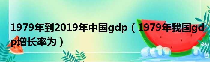 1979年到2019年中国gdp（1979年我国gdp增长率为）