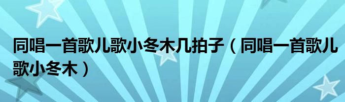 同唱一首歌儿歌小冬木几拍子（同唱一首歌儿歌小冬木）