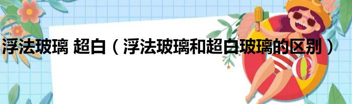 浮法玻璃 超白（浮法玻璃和超白玻璃的区别）