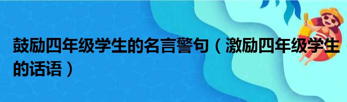 鼓励四年级学生的名言警句（激励四年级学生的话语）