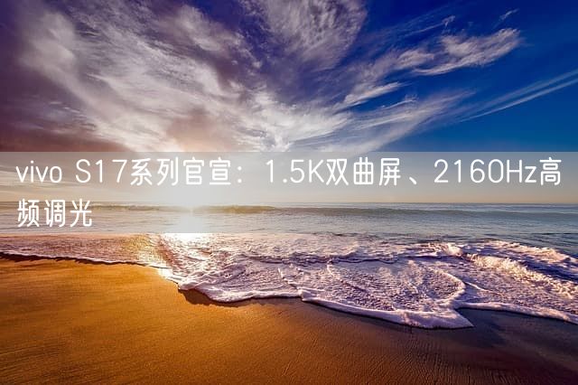 vivo S17系列官宣：1.5K双曲屏、2160Hz高频调光