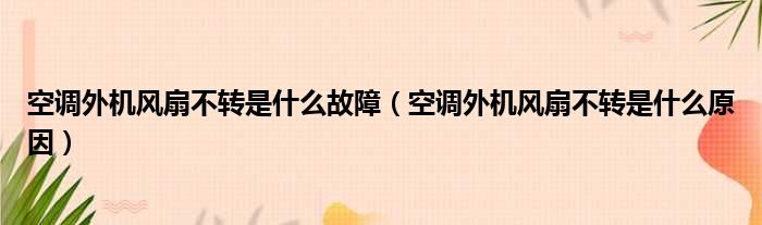 空调外机风扇不转是什么故障（空调外机风扇不转是什么原因）