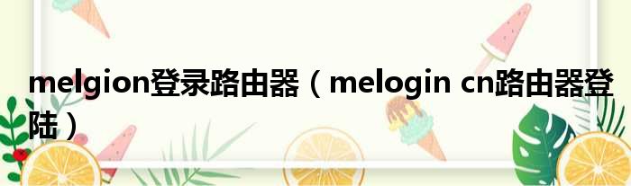 melgion登录路由器（melogin cn路由器登陆）