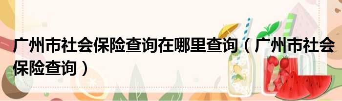 广州市社会保险查询在哪里查询（广州市社会保险查询）