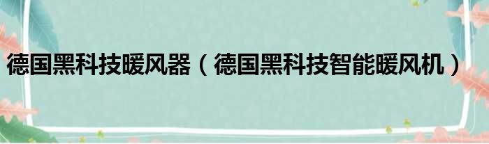 德国黑科技暖风器（德国黑科技智能暖风机）