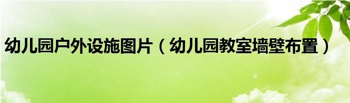 幼儿园户外设施图片（幼儿园教室墙壁布置）