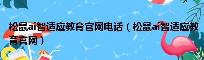 松鼠ai智适应教育官网电话（松鼠ai智适应教育官网）