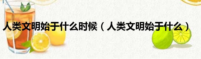 人类文明始于什么时候（人类文明始于什么）