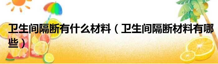 卫生间隔断有什么材料（卫生间隔断材料有哪些）