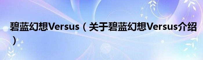  碧蓝幻想Versus（关于碧蓝幻想Versus介绍）